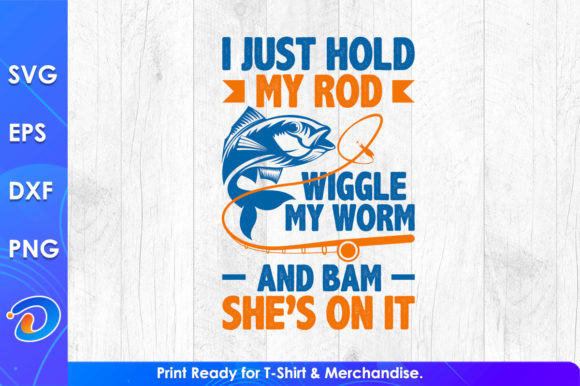 I Just Hold My Rod Wiggle My Worm Fish Graphics & T-Shirt Designs