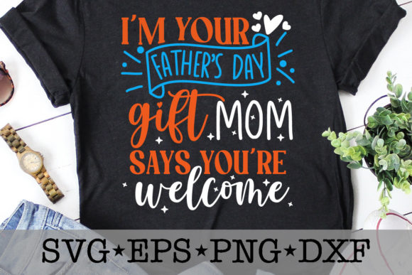 I’m Your Father’s Day Gift Mom Says You’ Graphics